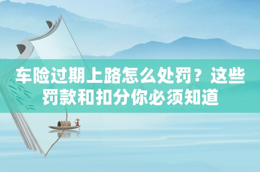 車險過期上路怎么處罰？這些罰款和扣分你必須知道