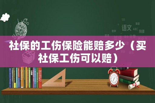 社保的工傷保險能賠多少（買社保工傷可以賠）
