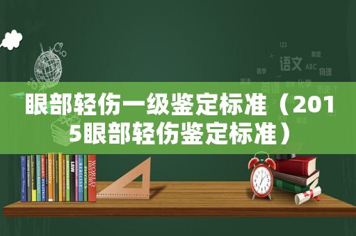 眼部輕傷一級鑒定標(biāo)準(zhǔn)（2015眼部輕傷鑒定標(biāo)準(zhǔn)）