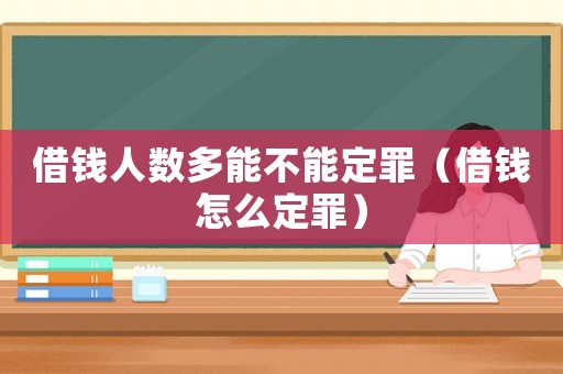 借錢人數多能不能定罪（借錢怎么定罪）