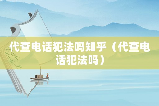 代查電話犯法嗎知乎（代查電話犯法嗎）