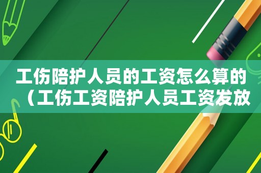 工傷陪護人員的工資怎么算的（工傷工資陪護人員工資發放標準2015）