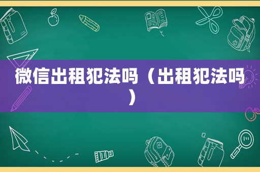 微信出租犯法嗎（出租犯法嗎）