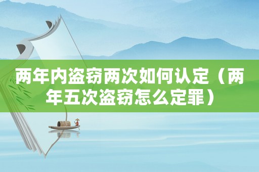 兩年內盜竊兩次如何認定（兩年五次盜竊怎么定罪）