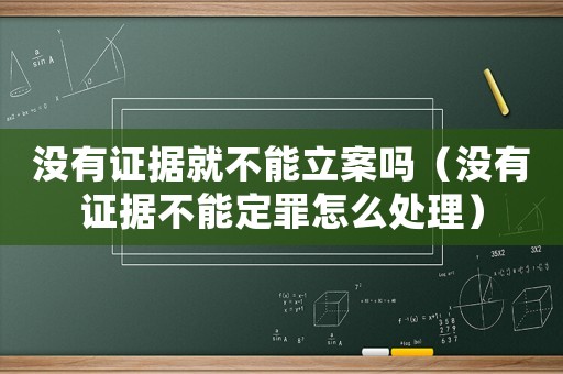 沒有證據就不能立案嗎（沒有證據不能定罪怎么處理）