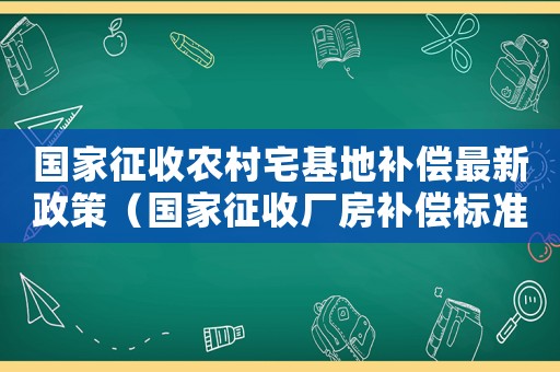 國家征收農村宅基地補償最新政策（國家征收廠房補償標準）