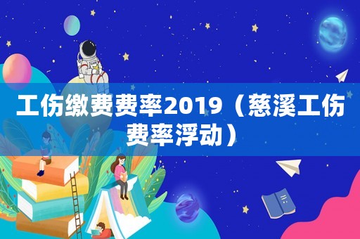 工傷繳費(fèi)費(fèi)率2019（慈溪工傷費(fèi)率浮動(dòng)）