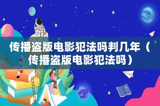 傳播盜版電影犯法嗎判幾年（傳播盜版電影犯法嗎）