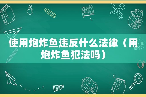 使用炮炸魚違反什么法律（用炮炸魚犯法嗎）
