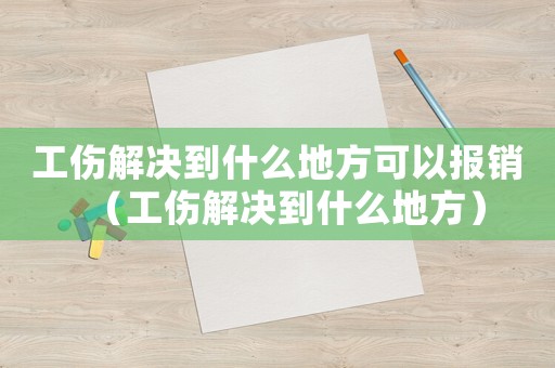 工傷解決到什么地方可以報(bào)銷（工傷解決到什么地方）