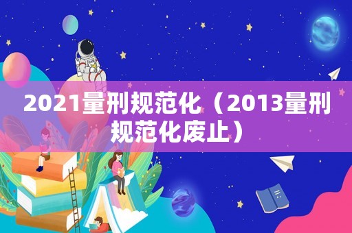 2021量刑規范化（2013量刑規范化廢止）