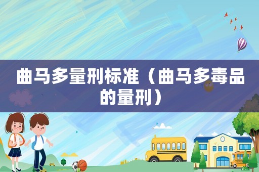 曲馬多量刑標準（曲馬多毒品的量刑）