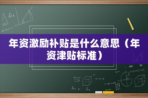 年資激勵補貼是什么意思（年資津貼標準）
