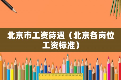 北京市工資待遇（北京各崗位工資標準）