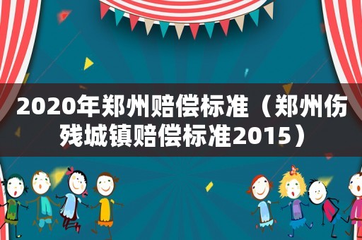 2020年鄭州賠償標準（鄭州傷殘城鎮賠償標準2015）