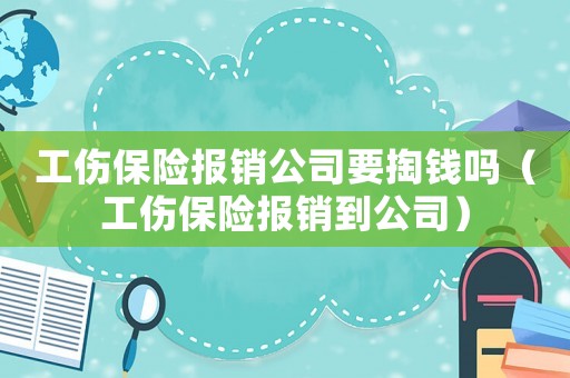 工傷保險(xiǎn)報(bào)銷公司要掏錢嗎（工傷保險(xiǎn)報(bào)銷到公司）
