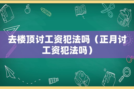 去樓頂討工資犯法嗎（正月討工資犯法嗎）