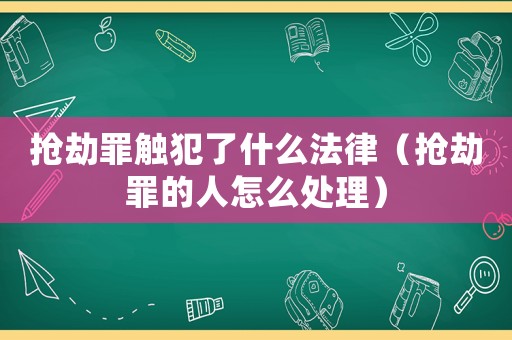 搶劫罪觸犯了什么法律（搶劫罪的人怎么處理）