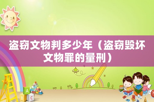 盜竊文物判多少年（盜竊毀壞文物罪的量刑）