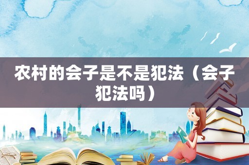 農(nóng)村的會(huì)子是不是犯法（會(huì)子犯法嗎）