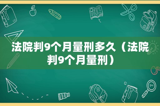 法院判9個月量刑多久（法院判9個月量刑）