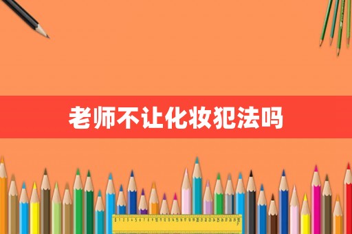 老師不讓化妝犯法嗎