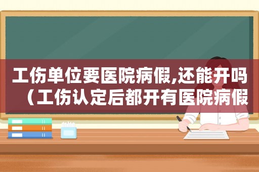 工傷單位要醫(yī)院病假,還能開嗎（工傷認定后都開有醫(yī)院病假單）
