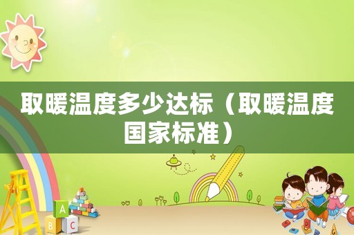 取暖溫度多少達(dá)標(biāo)（取暖溫度國(guó)家標(biāo)準(zhǔn)）