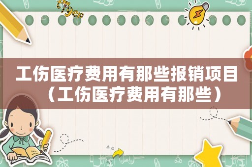 工傷醫療費用有那些報銷項目（工傷醫療費用有那些）