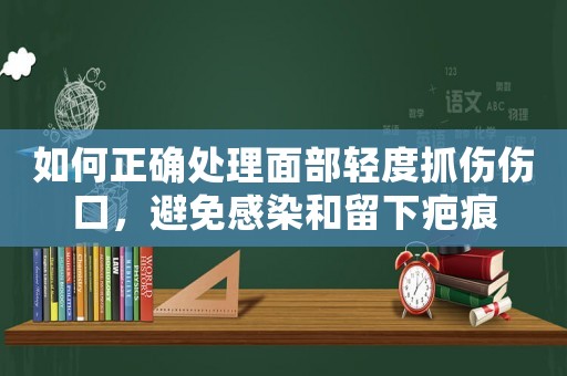 如何正確處理面部輕度抓傷傷口，避免感染和留下疤痕
