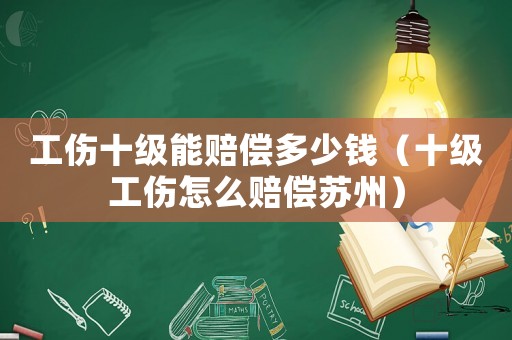 工傷十級(jí)能賠償多少錢（十級(jí)工傷怎么賠償蘇州）