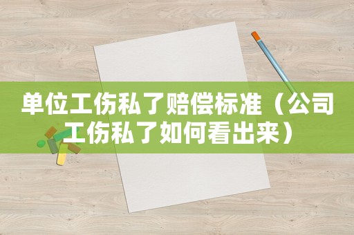單位工傷私了賠償標準（公司工傷私了如何看出來）