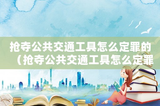 搶奪公共交通工具怎么定罪的（搶奪公共交通工具怎么定罪）