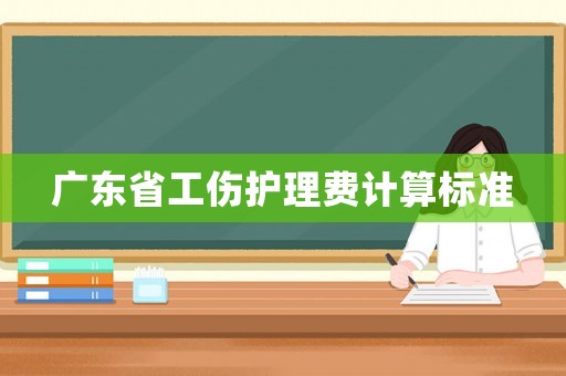 廣東省工傷護理費計算標準