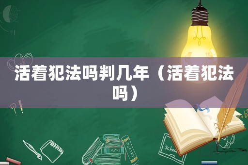 活著犯法嗎判幾年（活著犯法嗎）