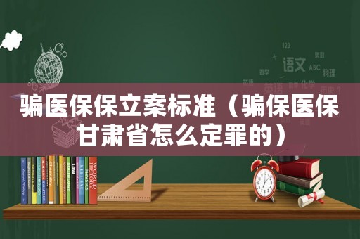 騙醫保保立案標準（騙保醫保甘肅省怎么定罪的）