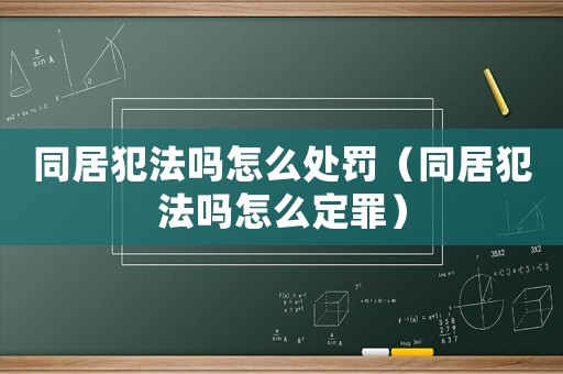 同居犯法嗎怎么處罰（同居犯法嗎怎么定罪）