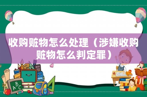 收購贓物怎么處理（涉嫌收購贓物怎么判定罪）