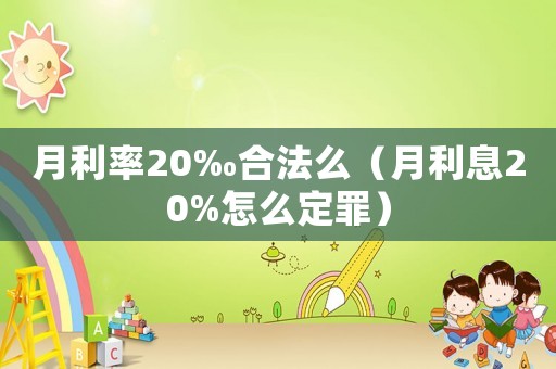 月利率20‰合法么（月利息20%怎么定罪）