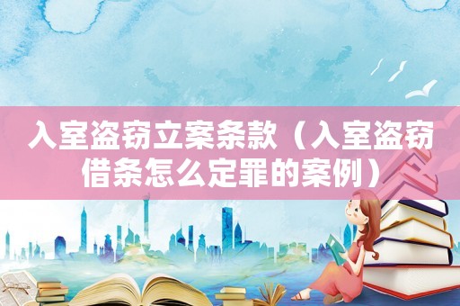入室盜竊立案條款（入室盜竊借條怎么定罪的案例）