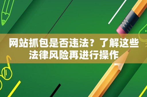 網(wǎng)站抓包是否違法？了解這些法律風險再進行操作