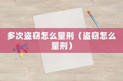 多次盜竊怎么量刑（盜竊怎么量刑）
