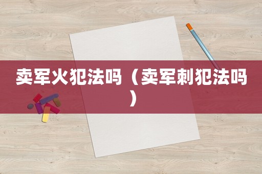 賣軍火犯法嗎（賣軍刺犯法嗎）
