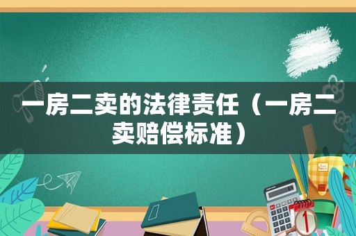 一房二賣的法律責任（一房二賣賠償標準）