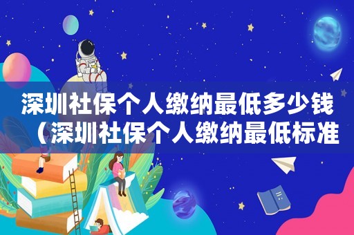 深圳社保個人繳納最低多少錢（深圳社保個人繳納最低標準）