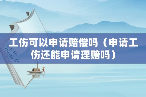 工傷可以申請賠償嗎（申請工傷還能申請理賠嗎）