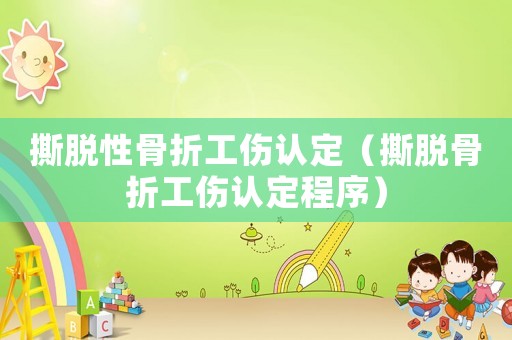 撕脫性骨折工傷認定（撕脫骨折工傷認定程序）