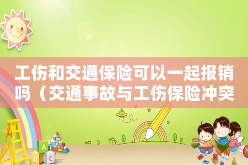工傷和交通保險可以一起報銷嗎（交通事故與工傷保險沖突）