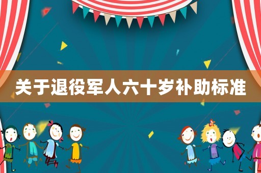 關于退役軍人六十歲補助標準
