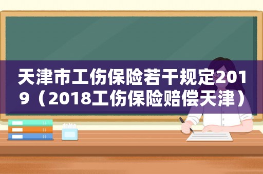 天津市工傷保險若干規定2019（2018工傷保險賠償天津）